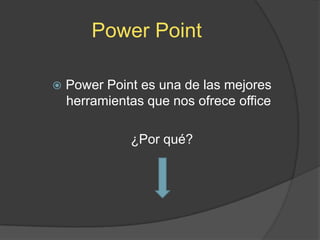 Power Point

   Power Point es una de las mejores
    herramientas que nos ofrece office

              ¿Por qué?
 