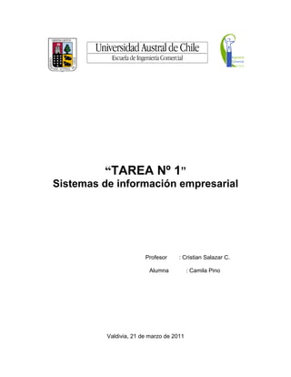 “TAREA Nº 1”
Sistemas de información empresarial




                        Profesor     : Cristian Salazar C.

                         Alumna           : Camila Pino




          Valdivia, 21 de marzo de 2011
 