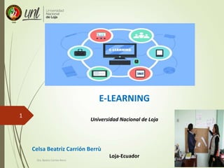 Dra. Beatriz Carrión Berrú
1
E-LEARNING
Universidad Nacional de Loja
Celsa Beatriz Carrión Berrù
Loja-Ecuador
 
