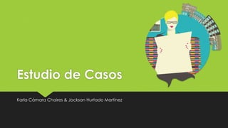 Estudio de Casos
Karla Cámara Chaires & Jocksan Hurtado Martínez
 