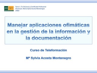 Tarea 1: Tic Docencia y Certificado Profesional
Alumno/a: María Sylvia Acosta Montenegro
UNED
 
