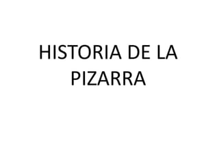 HISTORIA DE LA
PIZARRA
 