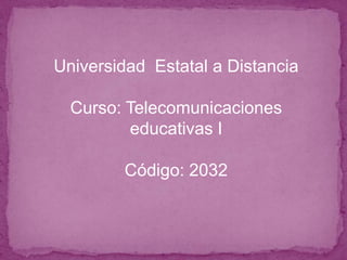 Universidad  Estatal a Distancia Curso: Telecomunicaciones educativas I Código: 2032 