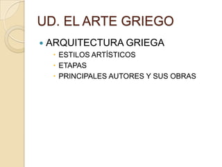 UD. EL ARTE GRIEGO
   ARQUITECTURA GRIEGA
      ESTILOS ARTÍSTICOS
      ETAPAS
      PRINCIPALES AUTORES Y SUS OBRAS
 