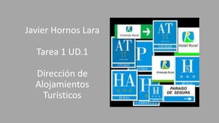 Javier Hornos Lara
Tarea 1 UD.1
Dirección de
Alojamientos
Turísticos
 