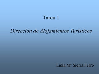 Tarea 1
Dirección de Alojamientos Turísticos
Lidia Mª Sierra Ferro
 
