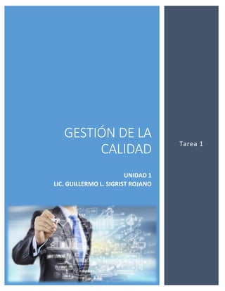 GESTIÓN DE LA
CALIDAD
UNIDAD 1
LIC. GUILLERMO L. SIGRIST ROJANO
Tarea 1
 
