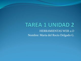 HERRAMIENTAS WEB 2.O
Nombre: María del Rocío Delgado G.
 