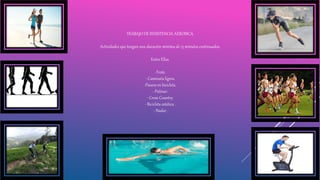 TRABAJO DE RESISTENCIA AEROBICA.
Actividades que tengan una duración mínima de 15 minutos continuados.
Entre Ellas.
-Trote.
- Caminata ligera.
-Paseos en bicicleta.
- Patinar.
- Cross Country.
- Bicicleta estática .
- Nadar.
 
