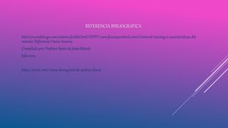 REFERENCIA BIBLIOGRAFICA
html.rincondelvago.com/sistema-fartlek.html HTPP//.www.fuerzaycontrol.com/el-interval-training-ii-caracteristicas-del-
metodo/ Referencia Varios Autores
Compilado por: Profesor Samir de Jesús Matute
Julio 2019
https://prezi.com/-vnocy-dnswg/test-de-aptitud-fisica/
 