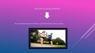 Son procedimientos para desarrollar las capacidades motoras, técnicas y tácticas.
METODOS DE ENTRENAMIENTO
 