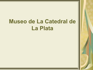 Museo de La Catedral de
La Plata
 
