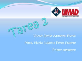 Tarea 2 Victor Javier Armenta Flores Mtra. María Eugenia Pérez Duarte Primer semestre 