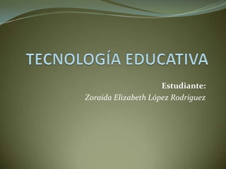 Estudiante:
Zoraida Elizabeth López Rodríguez
 