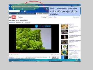 Abrir  una sesión y escribir la dirección por ejemplo de Youtube.