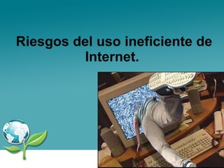 Riesgos del uso ineficiente de Internet.  