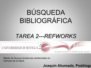 BÚSQUEDA
BIBLIOGRÁFICA
TAREA 2---REFWORKSTAREA 2---REFWORKS
Joaquín Ahumada. Podólogo
Máster de Nuevas tendencias asistenciales en
Ciencias de la Salud
 
