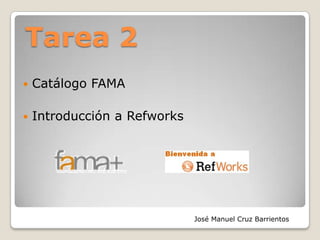 Tarea 2
   Catálogo FAMA

   Introducción a Refworks




                              José Manuel Cruz Barrientos
 