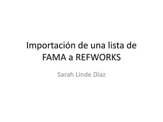 Importación de una lista de
   FAMA a REFWORKS
       Sarah Linde Díaz
 