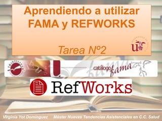 Aprendiendo a utilizar
           FAMA y REFWORKS

                          Tarea Nº2




Virginia Yot Domínguez   Máster Nuevas Tendencias Asistenciales en C.C. Salud
 