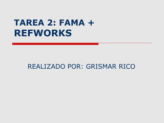 TAREA 2: FAMA +
REFWORKS


  REALIZADO POR: GRISMAR RICO
 