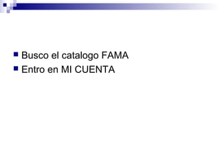  Busco el catalogo FAMA
 Entro en MI CUENTA
 