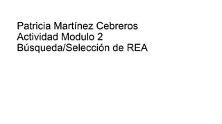 Patricia Martínez Cebreros
Actividad Modulo 2
Búsqueda/Selección de REA
 