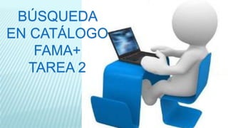 BÚSQUEDA
EN CATÁLOGO
FAMA+
TAREA 2

 