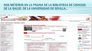 NOS METEMOS EN LA PÁGINA DE LA BIBLIOTECA DE CIENCIAS
DE LA SALUD, DE LA UNIVERSIDAD DE SEVILLA…

 
