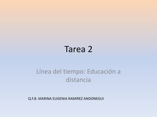 Tarea 2
Línea del tiempo: Educación a
distancia
Q.F.B. MARINA EUGENIA RAMIREZ ANDONEGUI

 