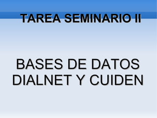 TAREA SEMINARIO IITAREA SEMINARIO II
BASES DE DATOSBASES DE DATOS
DIALNET Y CUIDENDIALNET Y CUIDEN
 