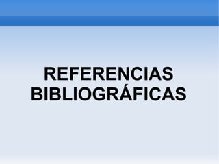 REFERENCIAS
BIBLIOGRÁFICAS
 