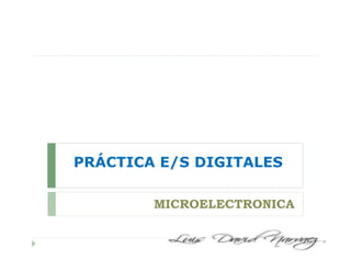 PRÁCTICA E/S DIGITALES
MICROELECTRONICA
 