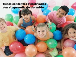 Niños contentos y motivados
con el aprendizaje obtenido
 