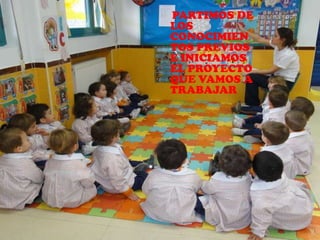 PARTIMOS DE
LOS
CONOCIMIEN
TOS PREVIOS
E INICIAMOS
EL PROYECTO
QUE VAMOS A
TRABAJAR
 