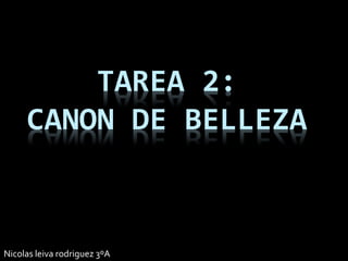 TAREA 2:
CANON DE BELLEZA
Nicolas leiva rodriguez 3ºA
 