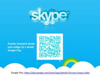 Google Play: https://play.google.com/store/apps/details?id=com.skype.raider
Puedes instalarla desde
este código Qr o desde
Google Play
 