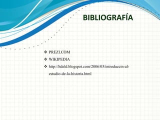 BIBLIOGRAFÍA 
 PREZI.COM 
 WIKIPEDIA 
 http://hdeld.blogspot.com/2006/03/introduccin-al-estudio- 
de-la-historia.html 
