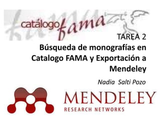 TAREA 2 
Búsqueda de monografías en 
Catalogo FAMA y Exportación a 
Mendeley 
Nadia Salti Pozo 
 