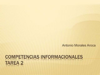 Antonio Morales Aroca 
COMPETENCIAS INFORMACIONALES 
TAREA 2 
 