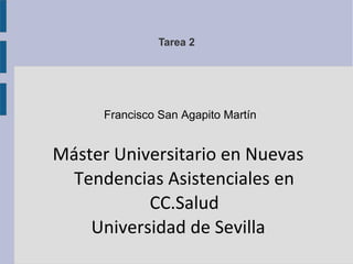 Tarea 2 
Francisco San Agapito Martín 
Máster Universitario en Nuevas 
Tendencias Asistenciales en 
CC.Salud 
Universidad de Sevilla 
 