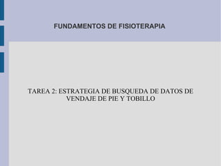 FUNDAMENTOS DE FISIOTERAPIA
TAREA 2: ESTRATEGIA DE BUSQUEDA DE DATOS DE
VENDAJE DE PIE Y TOBILLO
 