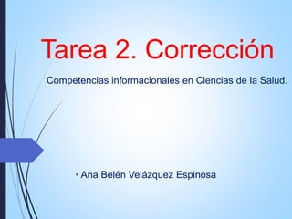 Tarea 2. Corrección
Competencias informacionales en Ciencias de la Salud.
• Ana Belén Velázquez Espinosa
 
