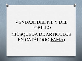 VENDAJE DEL PIE Y DEL
TOBILLO
(BÚSQUEDA DE ARTÍCULOS
EN CATÁLOGO FAMA)
 