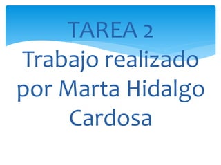 TAREA 2
Trabajo realizado
por Marta Hidalgo
Cardosa
 