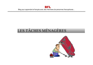 BFL
Blog pour apprendre le français avec des interviews de personnes francophones…
LES TÂCHES MÉNAGÈRESLES TÂCHES MÉNAGÈRES
 