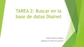 TAREA 2: Buscar en la
base de datos Dialnet
Andrés Valencia Megías
Subgrupo 8, Macarena grupo B
 