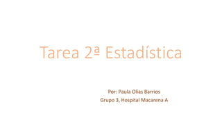 Tarea 2ª Estadística
Por: Paula Olías Barrios
Grupo 3, Hospital Macarena A
 