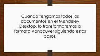 Cuando tengamos todos los
documentos en el Mendeley
Desktop, lo transformaremos a
formato Vancouver siguiendo estos
pasos:
 