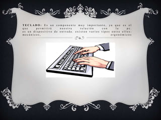 T E C L A D O : E s u n c o m p o n e n t e m u y i m p o r t a n t e , y a q u e e s e l
q u e p e r m i t i r á n u e s t r a r e l a c i ó n c o n l a p c .
e s u n d i s p o s i t i v o d e e n t r a d a . e x i s t e n v a r i o s t i p o s e n t r e e l l o s :
m e c á n i c o s , e r g o n ó m i c o s
 